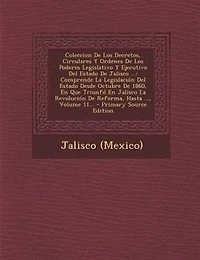 Coleccion De Los Decretos, Circulares Y Ordenes Poderes Legislativo Ejecutivo Del Estado Jalisco ...: Comprende La Legislación Desde Octubre 1860, En Que Triunfó Revolución