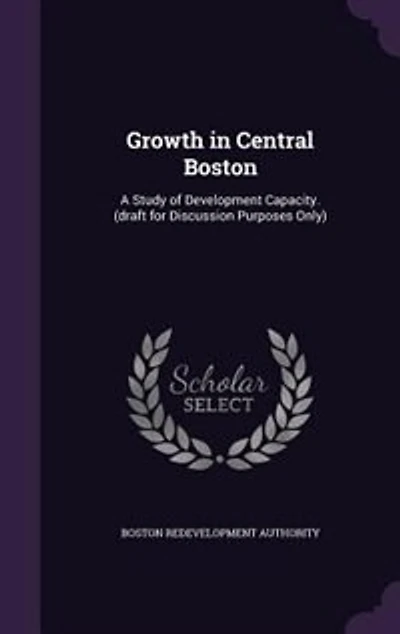 Growth in Central Boston: A Study of Development Capacity. (draft for Discussion Purposes Only)