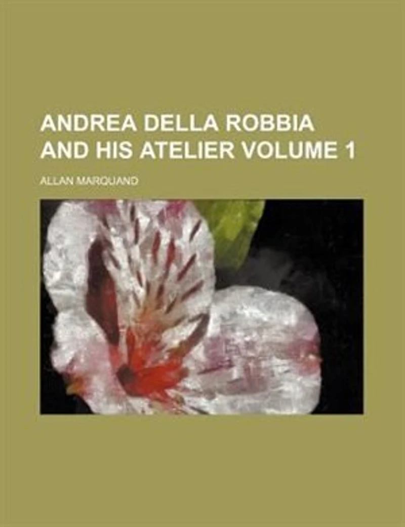 Andrea Della Robbia and His Atelier; Volume 1