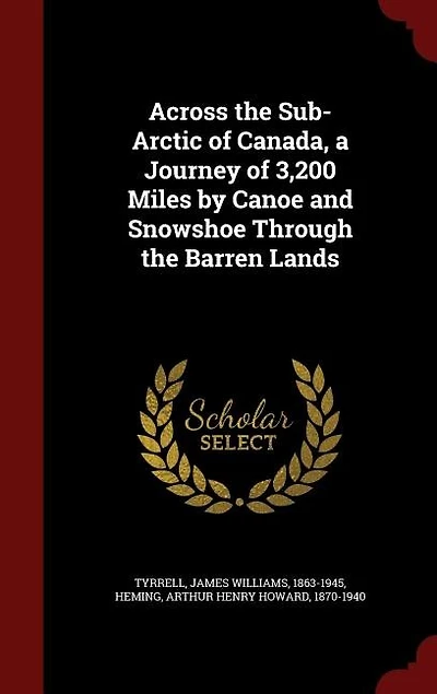 Across the Sub-Arctic of Canada, a Journey 3,200 Miles by Canoe and Snowshoe Through Barren Lands
