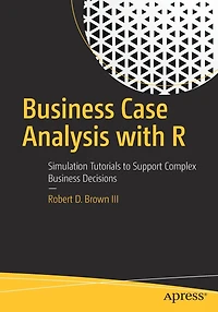 Business Case Analysis with R: Simulation Tutorials to Support Complex Decisions