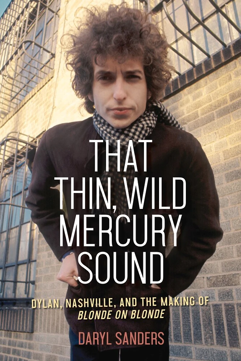 That Thin, Wild Mercury Sound: Dylan, Nashville, And The Making Of Blonde On