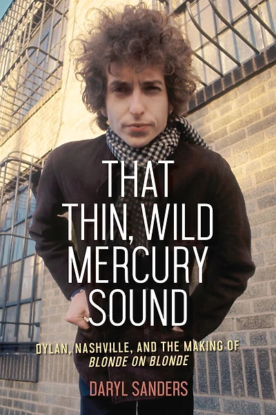 That Thin, Wild Mercury Sound: Dylan, Nashville, And The Making Of Blonde On