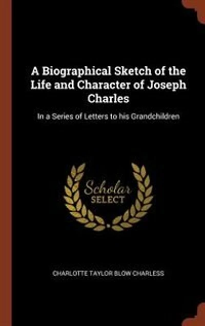 a Biographical Sketch of the Life and Character Joseph Charles: Series Letters to his Grandchildren
