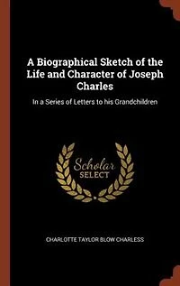 a Biographical Sketch of the Life and Character Joseph Charles: Series Letters to his Grandchildren