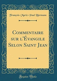 Commentaire sur l'Évangile Selon Saint Jean (Classic Reprint)
