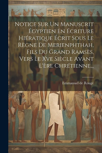 Notice Sur Un Manuscrit Égyptien En Écriture Hiératique Écrit Sous Le Règne De Merienphthah, Fils Du Grand Ramsès, Vers Le Xve Siècle Avant L'ère Chrétienne...