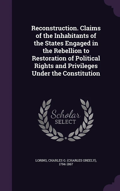 Reconstruction Claims of the Inhabitants States Engaged Rebellion to Restoration Political Rights and Privileges Under Constitution (Classic Reprint)
