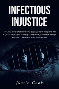 Infectious Injustice: the True Story of Survival and Loss against Corruption, COVID-19 Disaster inside San Quentin, Dumpster Fire that is Known as Mass Incarceration