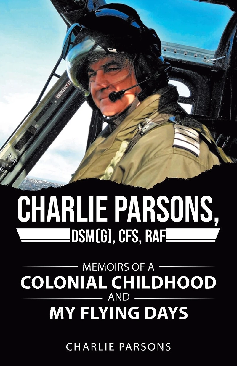 Charlie Parsons, DSM(G), cfs, RAF: Memoirs of a Colonial Childhood and My Flying Days