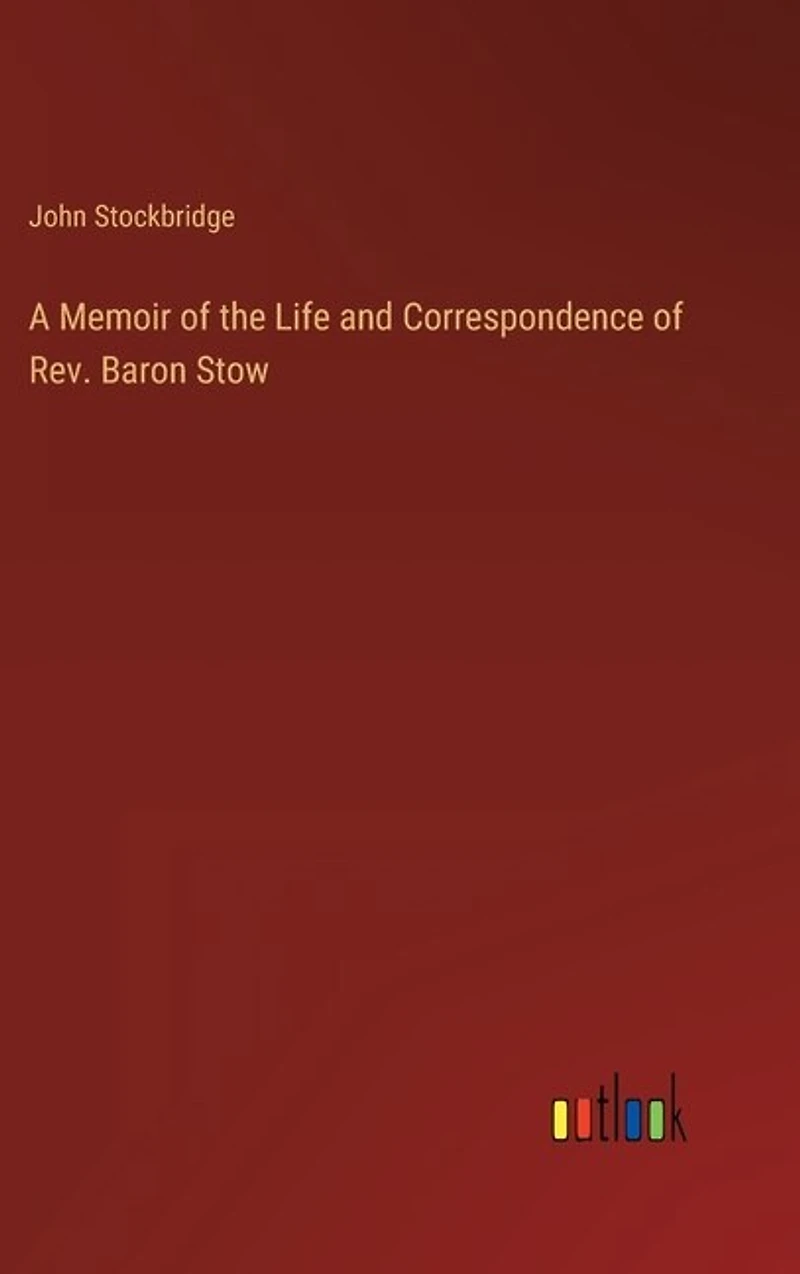 A Memoir of the Life and Correspondence of Rev. Baron Stow