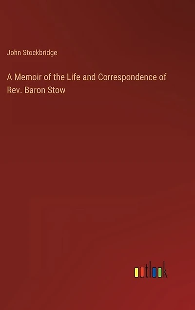 A Memoir of the Life and Correspondence of Rev. Baron Stow