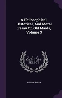 A Philosophical, Historical, and Moral Essay On Old Maids, Volume 3