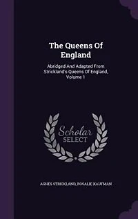 The Queens Of England: Abridged And Adapted From Strickland's England, Volume 1