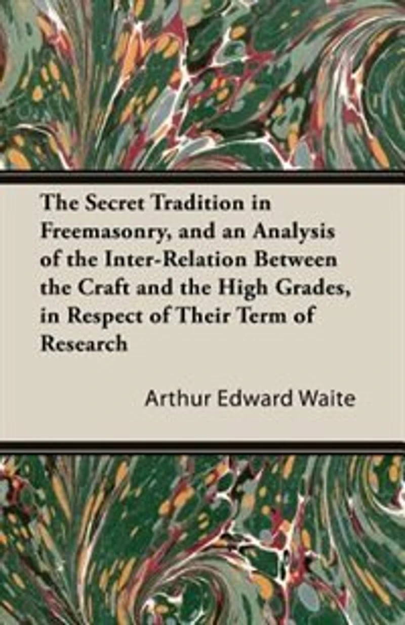 The Secret Tradition in Freemasonry, and an Analysis of the Inter-Relation Between the Craft and the High Grades, in Respect of Their Term of Research, Expressed by the way of Symbolism - Volume I.