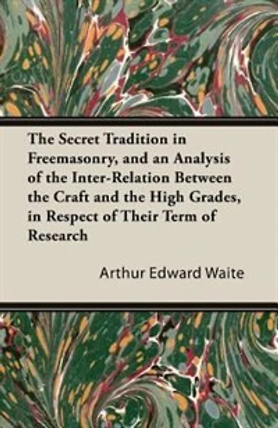 The Secret Tradition in Freemasonry, and an Analysis of the Inter-Relation Between the Craft and the High Grades, in Respect of Their Term of Research, Expressed by the way of Symbolism - Volume I.