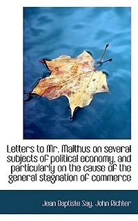 Letters to Mr. Malthus on Several Subjects of Political Economy, and Particularly the Cause Th