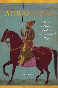 Aurangzeb: The Life And Legacy Of India's Most Controversial King