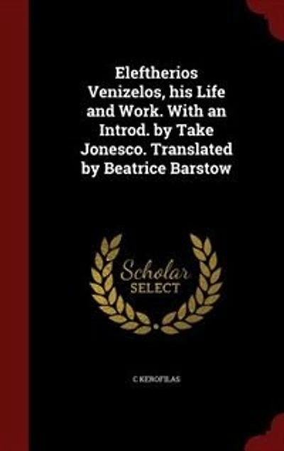 Eleftherios Venizelos, his Life and Work. With an Introd. by Take Jonesco. Translated Beatrice Barstow