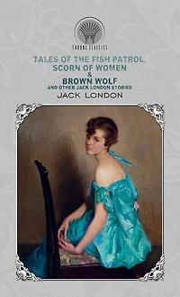Tales Of The Fish Patrol, Scorn Of Women & Brown Wolf And Other Jack London Stories