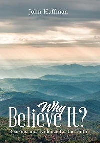 Why Believe It?: Reasons And Evidence For The Faith