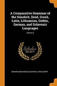 A Comparative Grammar of the Sanskrit, Zend, Greek, Latin, Lithuanian, Gothic, German, and Sclavonic Languages; Volume 2