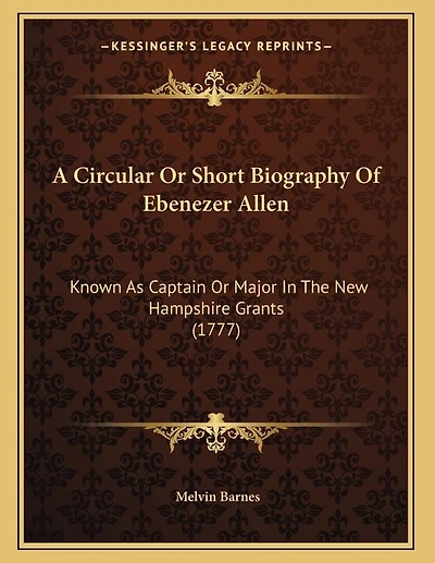 A Circular Or Short Biography Of Ebenezer Allen: Known As Captain Or Major In The New Hampshire Grants (1777)