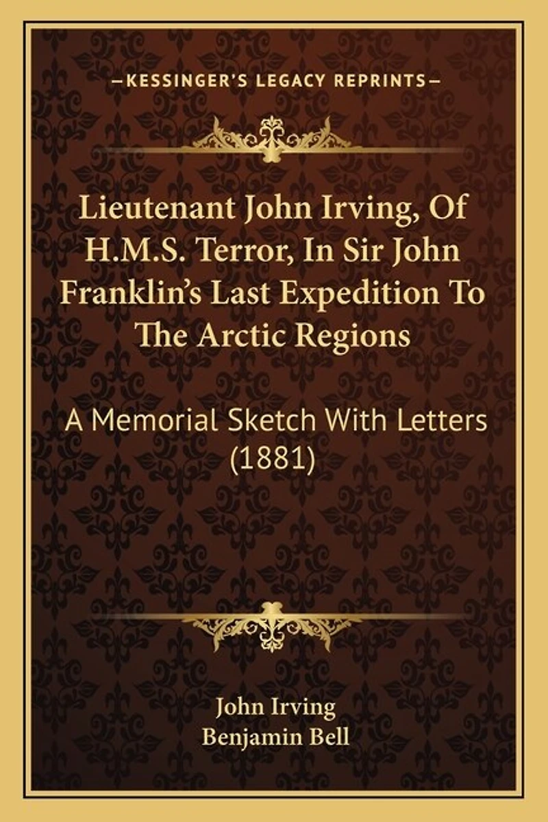 Lieutenant John Irving, Of H.M.S. Terror, In Sir John Franklin's Last Expedition To The Arctic Regions: A Memorial Sketch With Letters (1881)