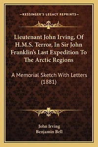 Lieutenant John Irving, Of H.M.S. Terror, In Sir John Franklin's Last Expedition To The Arctic Regions: A Memorial Sketch With Letters (1881)