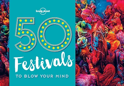 Lonely Planet 50 Festivals To Blow Your Mind 1 1st Ed.