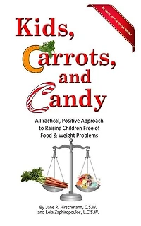 Kids, Carrots, and Candy: A Practical, Positive Approach to Raising Children Free of Food and Weight Problems