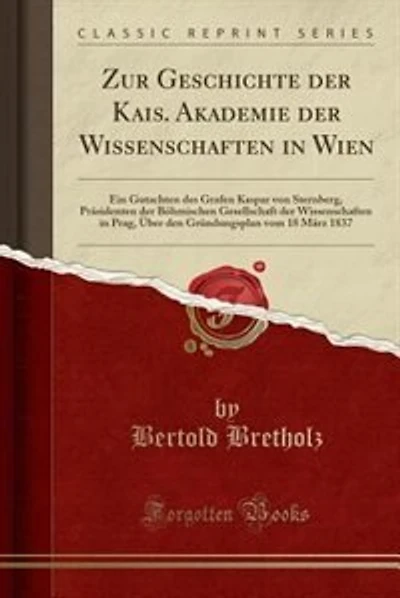 Zur Geschichte der Kais. Akademie der Wissenschaften in Wien: Ein Gutachten des Grafen Kaspar von Sternberg, Präsidenten der Böhmischen Gesellschaft der Wissensc
