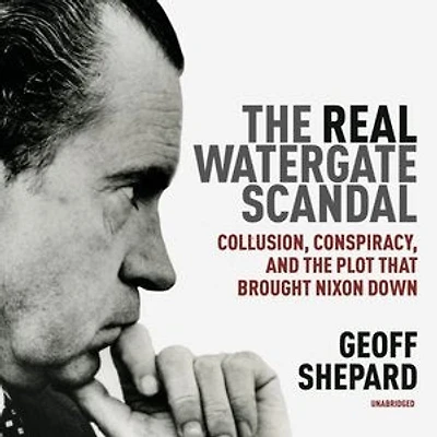 The Real Watergate Scandal: Collusion, Conspiracy, And Plot That Brought Nixon Down
