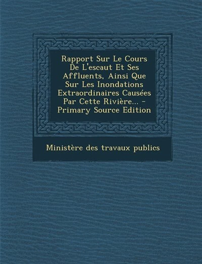 Rapport Sur Le Cours De L'escaut Et Ses Affluents, Ainsi Que Les Inondations Extraordinaires Causées Par Cette Rivière...