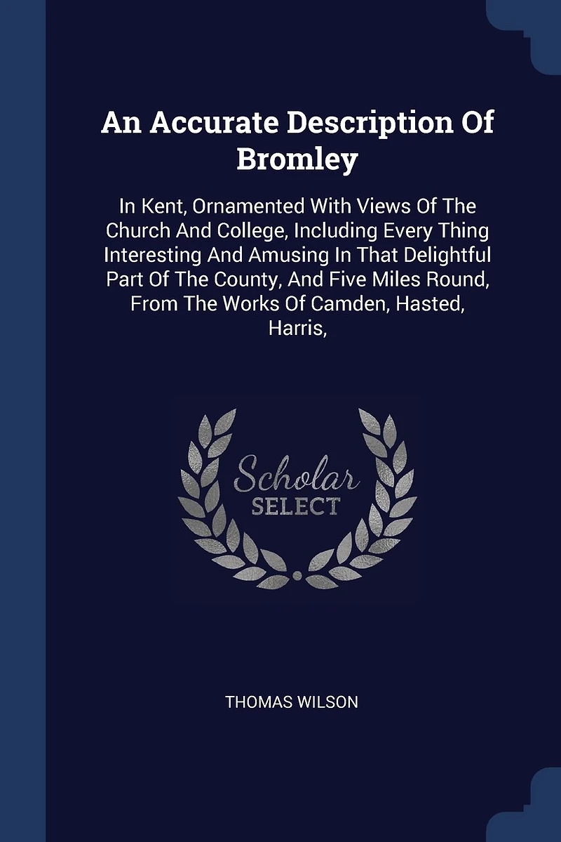 An Accurate Description of Bromley, Kent, Ornamented With Views the Church and College, Including Every Thing Interesting Amusing That Delightful Part County