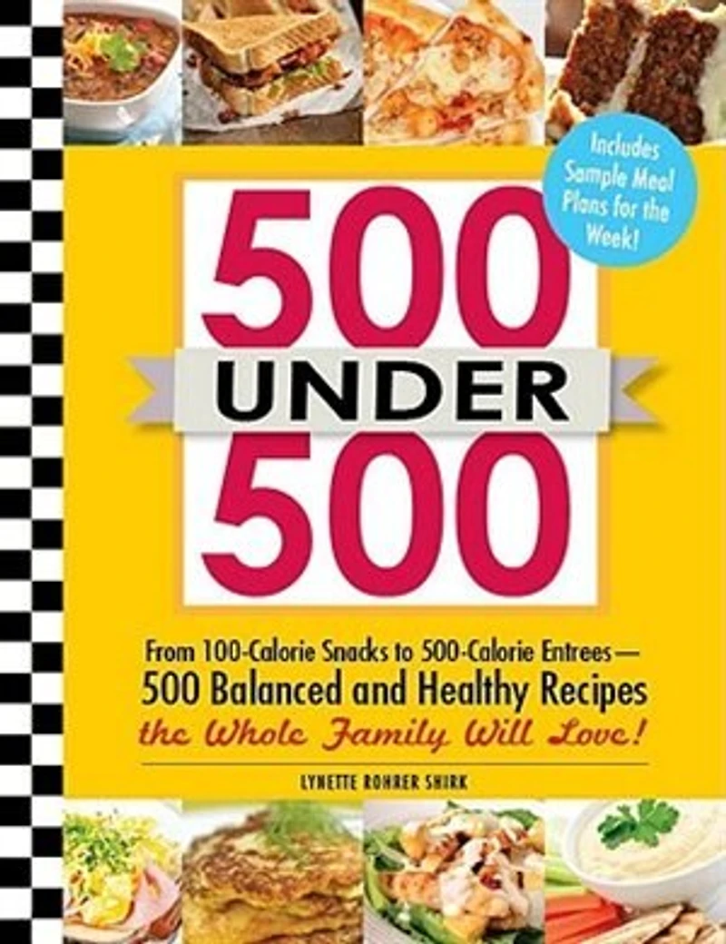 500 Under 500: From 100-calorie Snacks To Calorie Entrees - Balanced And Healthy Recipes The Whole Family