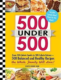 500 Under 500: From 100-calorie Snacks To Calorie Entrees - Balanced And Healthy Recipes The Whole Family