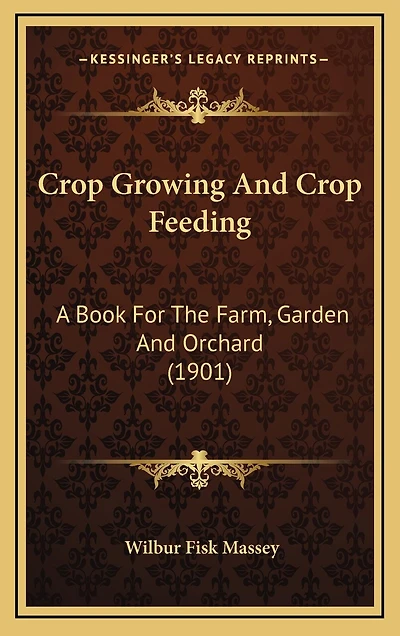 Crop Growing And Crop Feeding: A Book For The Farm, Garden And Orchard (1901)
