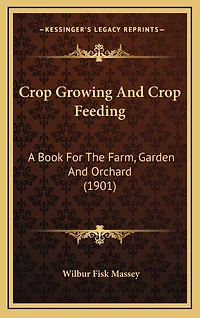 Crop Growing And Crop Feeding: A Book For The Farm, Garden And Orchard (1901)