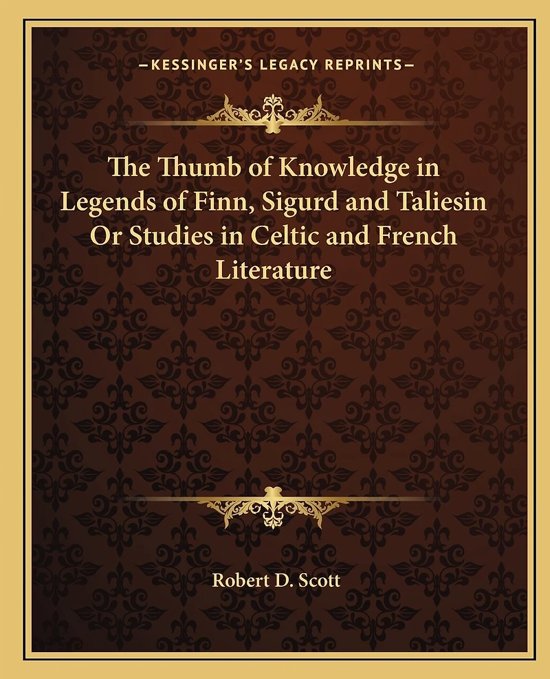 The Thumb of Knowledge in Legends of Finn, Sigurd and Taliesin Or Studies in Celtic and French Literature
