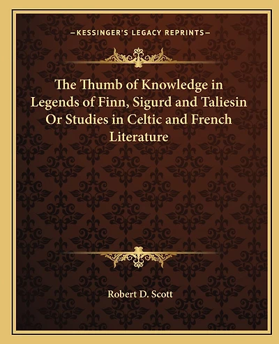 The Thumb of Knowledge in Legends of Finn, Sigurd and Taliesin Or Studies in Celtic and French Literature