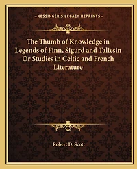 The Thumb of Knowledge in Legends of Finn, Sigurd and Taliesin Or Studies in Celtic and French Literature