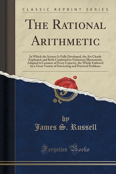 The Rational Arithmetic: In Which the Science Is Fully Developed, the Art Clearly Explained, and Both Combined in Numerous I