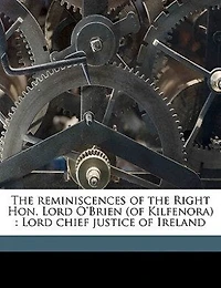 the Reminiscences of Right Hon. Lord O'Brien (of Kilfenora): Chief Justice Ireland