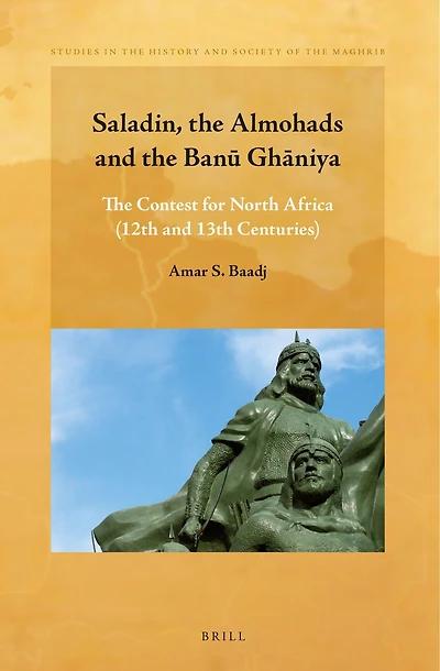 Saladin, the Almohads and the Banū Ghāniya: The Contest for North Africa (12th and 13th centuries)