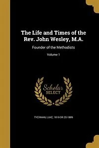 the Life and Times of Rev. John Wesley, M. A., Founder Methodists; Volume 1