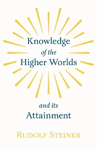 Knowledge Of The Higher Worlds And Its Attainment