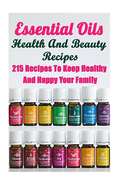 Essential Oils Health And Beauty Recipes: 215 Recipes To Keep Healthy And Happy Your Family: (Young Living Essential Oils Guide, Essential Oils Book, Essential Oils For Weight Loss)