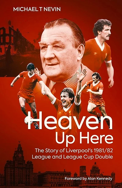 Heaven Up Here: The Story Of Liverpool's 1981-82 League And League Cup Double