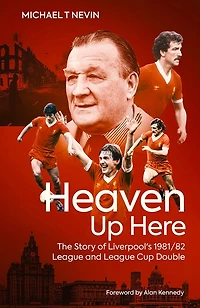Heaven Up Here: The Story Of Liverpool's 1981-82 League And League Cup Double
